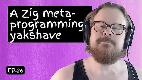 Ep. 26: A Zig metaprogramming yakshave