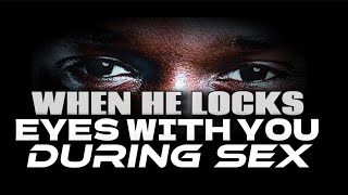 WHEN HE LOCKS EYES WITH YOU DURING SEX, THIS IS WHAT IT MEANS