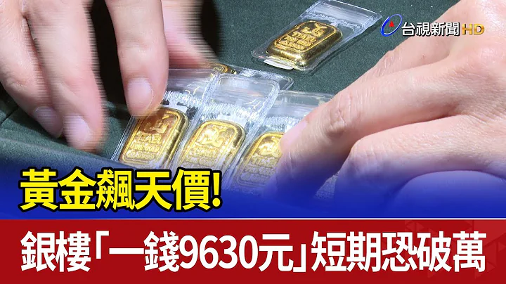 黃金飆天價！ 銀樓「一錢9630元」短期恐破萬 - 天天要聞