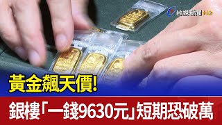 黃金飆天價 銀樓「一錢9630元」短期恐破萬