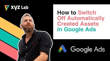 How to Switch Off Automatically Created Assets in Google Ads