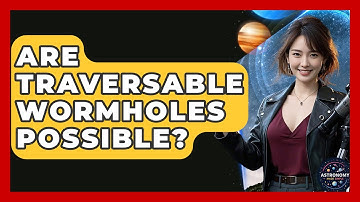 Are Traversable Wormholes Possible? - Astronomy Made Simple