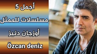 أجمل 5 مسلسلات للممثل أوزجان دنيز - Özcan deniz 