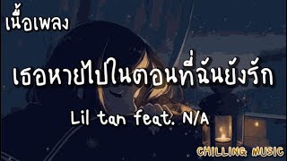 เธอหายไปในตอนที่ฉันยังรัก - Lil tan feat. N/A [ เนื้อเพลง ]