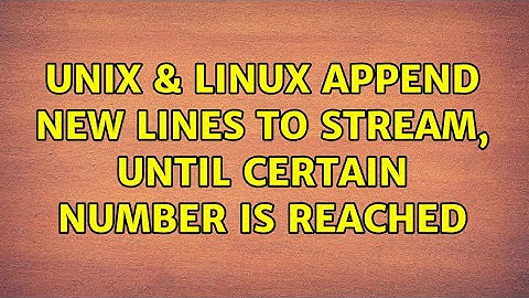 Unix & Linux: Append new lines to stream, until certain number is reached (2 Solutions!!)