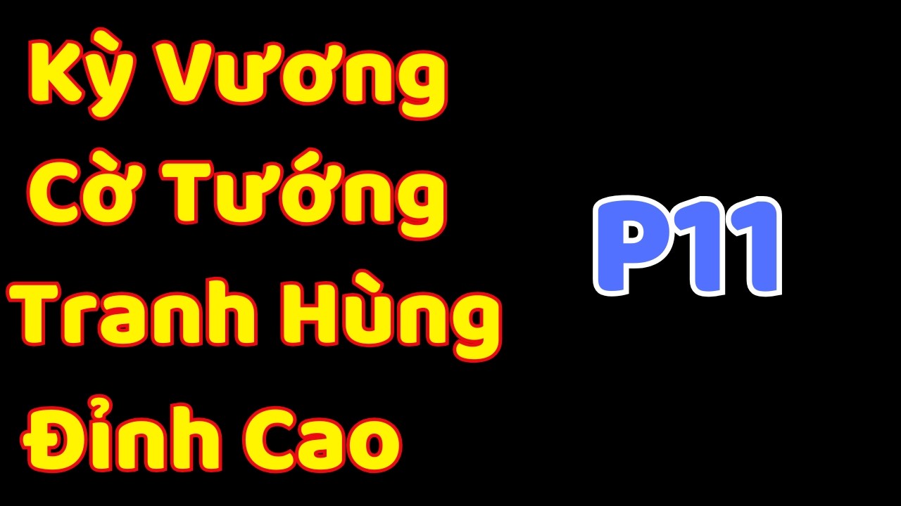 [Cờ Tướng]  Kỳ Vương Cờ Tướng Tranh Hùng Đỉnh Cao P11