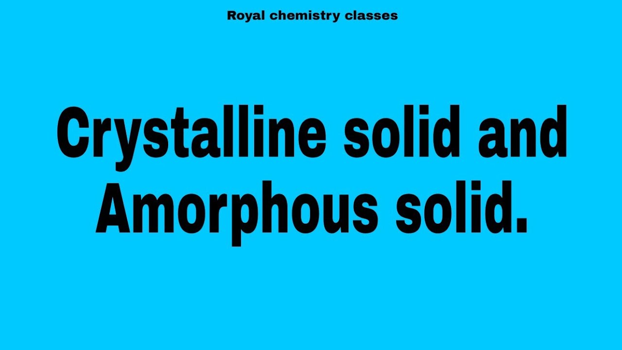 Crystalline solid and Amorphous solid.