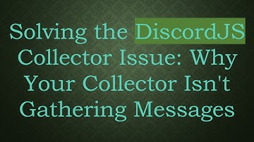 Solving the DiscordJS Collector Issue: Why Your Collector Isn