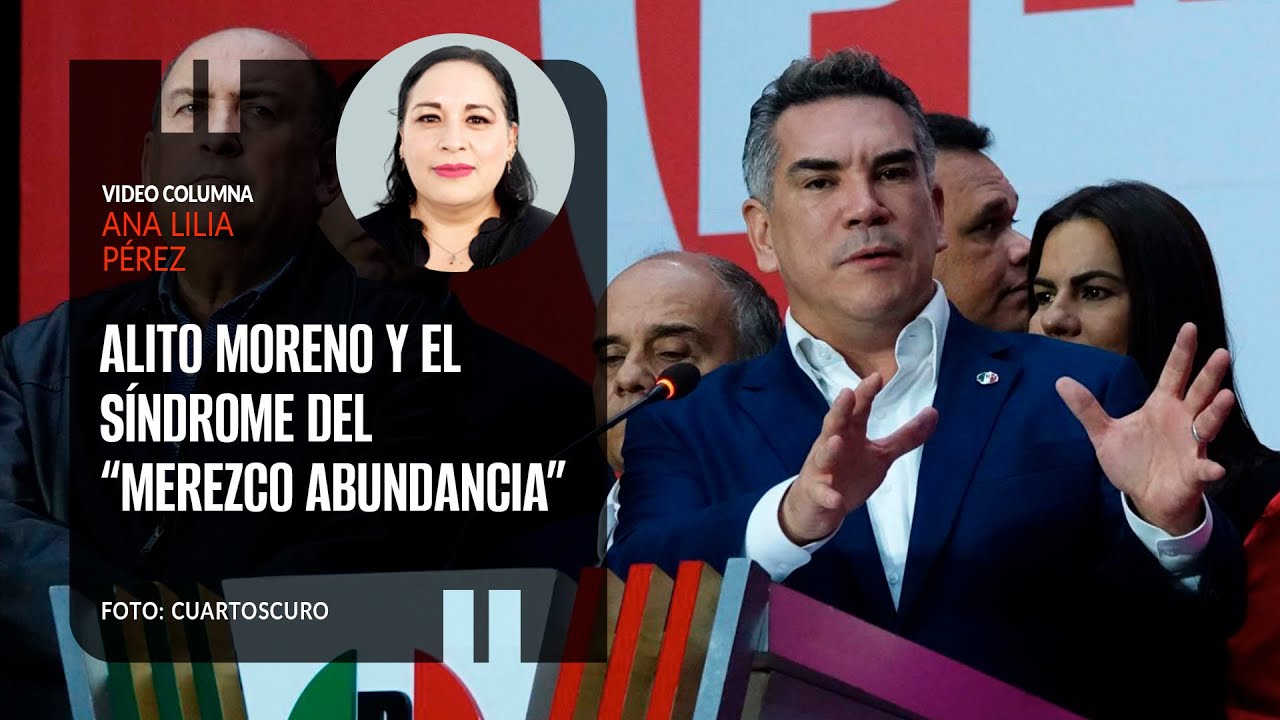Alito Moreno y el síndrome del “merezco abundancia”. Por Ana Lilia Pérez