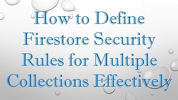 How to Define Firestore Security Rules for Multiple Collections Effectively