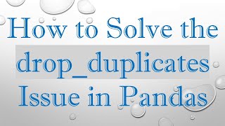 How to Solve the drop_duplicates Issue in Pandas