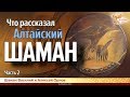 Что рассказал Алтайский шаман. Алексей Орлов. Часть 2