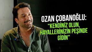 Ozan Çobanoğlu: ''Kendiniz Olun Hayallerinizin Peşinde Gidin''