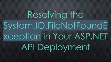 Resolving the System.IO.FileNotFoundException in Your ASP.NET API Deployment