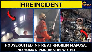 - House Gutted In Fire At Khorlim Mapusa. No Human Injuries Reported