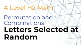 A Level H2 Math Permutations and Combinations: Letters selected at Random