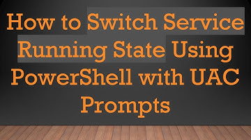 How to Switch Service Running State Using PowerShell with UAC Prompts