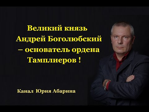 Великий князь Андрей Боголюбский – основатель ордена Тамплиеров!