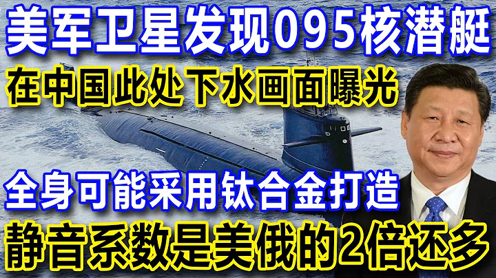 美军卫星发现095核潜艇！在中国此处下水画面曝光，全身可能采用钛合金打造，静音系数是美俄的2倍还多 - 天天要闻