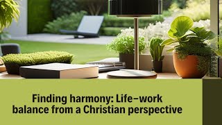 Finding Harmony: ,Life- work balance from a Christian perspective.