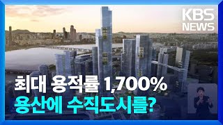 “100층 높이에 최대 용적률 1,700%”…용산에 ‘최대규모 수직도시’ 만든다 / KBS  2024.02.05.