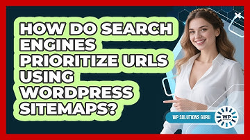 How Do Search Engines Prioritize URLs Using WordPress Sitemaps? - WP Solutions Guru