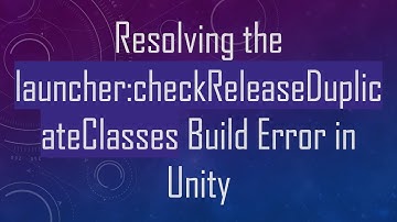 Resolving the launcher:checkReleaseDuplicateClasses Build Error in Unity