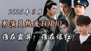 2025年5月男星人气top10，谁在霸屏，谁在爆红？Top 10 hottest Chinese actors May 2025