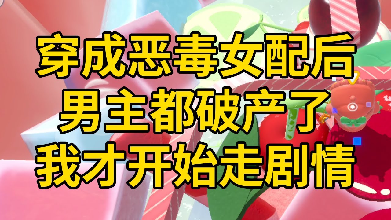 穿成恶毒女配后，男主都破产了，我才开始走剧情 #一口气看完 #小说 #故事 #推文 #聽書 #有聲書 #小說 #故事 #一口氣看完 #爽文