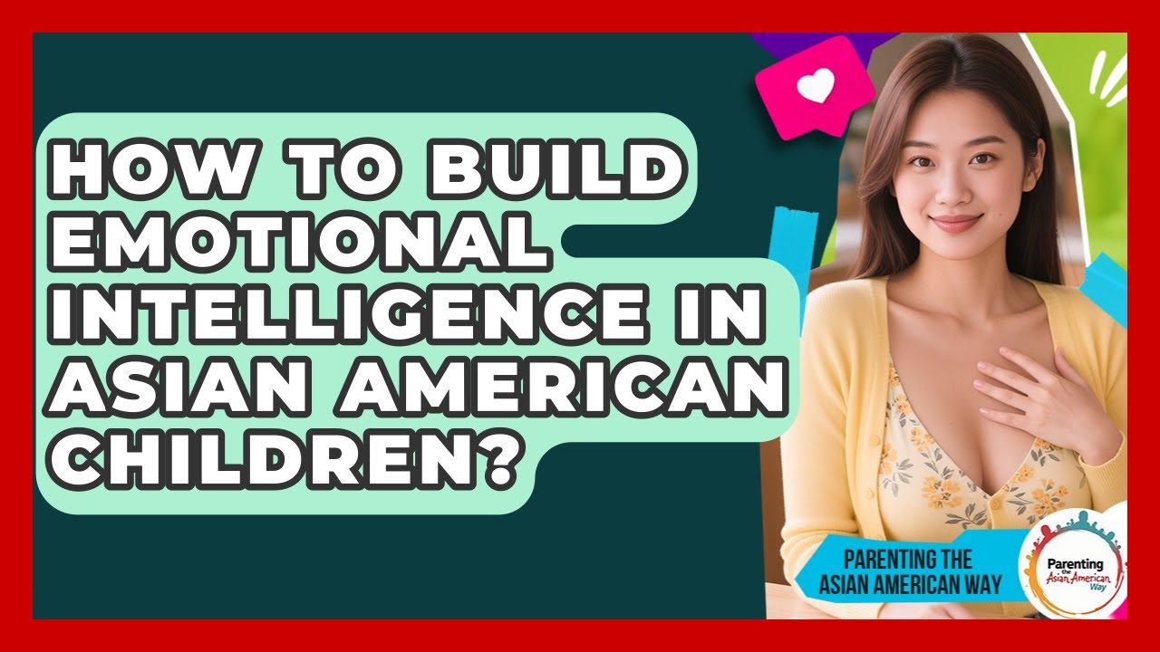 How To Build Emotional Intelligence In Asian American Children? - Parenting the Asian American Way