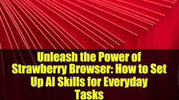 Unleash the Power of Strawberry Browser: How to Set Up AI Skills for Everyday Tasks