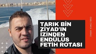 Tarık Bin Ziyadın İzinden Endülüs Fetih Rotası Fastan İspanyaya Cebelitarık Boğazından Geçtim