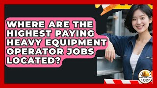 Where Are the Highest Paying Heavy Equipment Operator Jobs Located - Construction Jobs