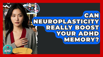 Can Neuroplasticity Really Boost Your ADHD Memory? - Managing Your ADHD