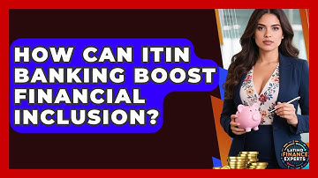 How Can ITIN Banking Boost Financial Inclusion? - Latino Finance Experts