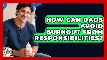 How Can Dads Avoid Burnout From Responsibilities? - Fatherhood Journey Network