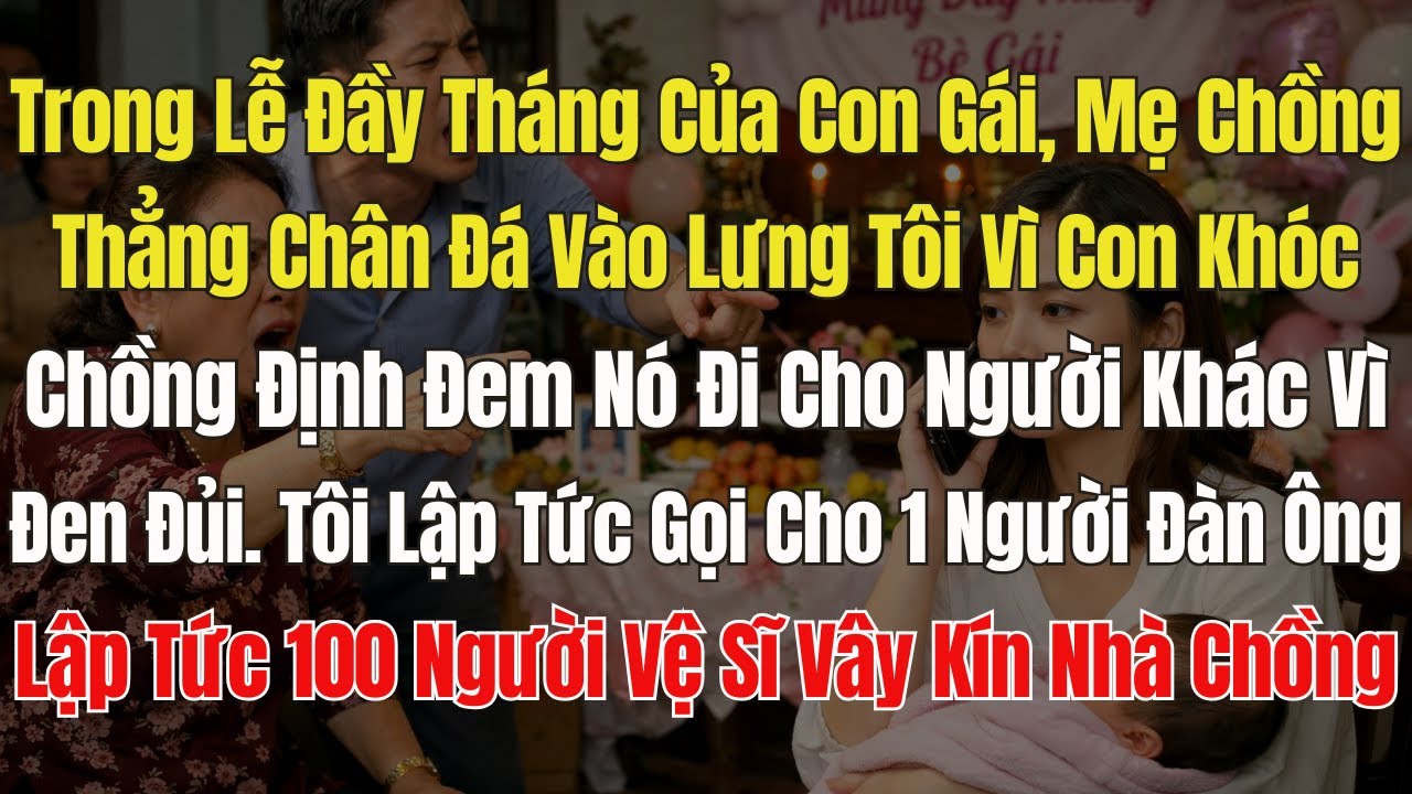 Đầy tháng của con tôi, Mẹ chồng đá vào lưng tôiv ì con gái khóc. Chồng định đem nó đi cho. Tôi gọi