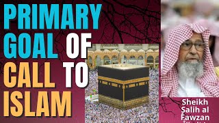 PRIMARY GOAL of CALL to ISLAM - Sheikh Salih al Fawzan حفظه الله