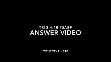 Trig 4.1B Ans Video #5abf