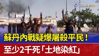 蘇丹內戰疑爆屠殺平民！ 至少2千死「土地染紅」