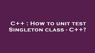 C++ : How to unit test Singleton class - C++