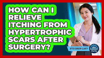 How Can I Relieve Itching From Hypertrophic Scars After Surgery? - After Surgery Clarity