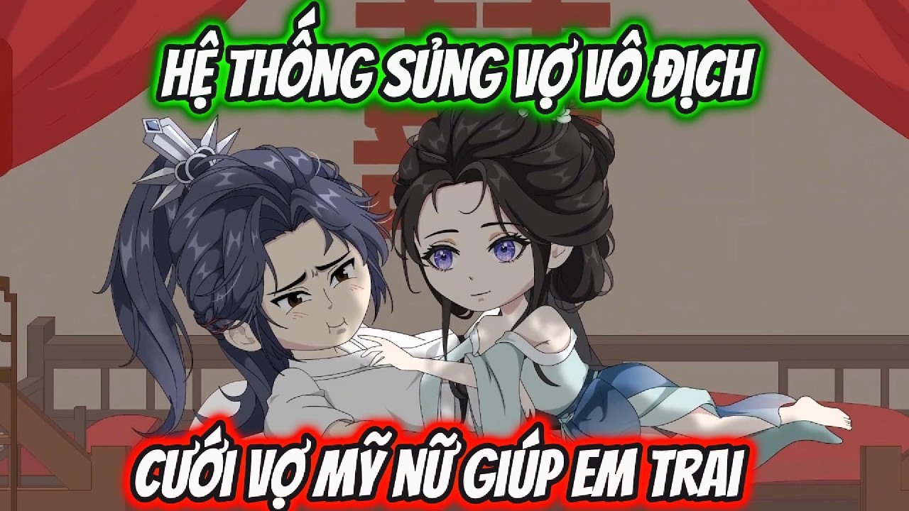 Hệ Thống Sủng Vợ Vô Địch Cưới Vợ Mỹ Nữ Giúp Em Trai | Full 1-11 | UK VietSub