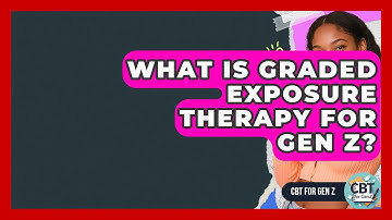 What Is Graded Exposure Therapy For Gen Z? - CBT for Gen Z