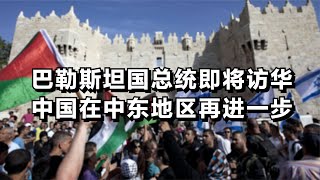 巴勒斯坦国总统即将访华，中国在中东地区再进一步