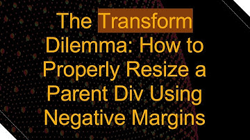 The Transform Dilemma: How to Properly Resize a Parent Div Using Negative Margins