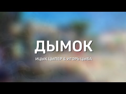 Ицык Цыпер и Игорь Цыба - Дымок (Lyrics)