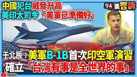 【94要客诉】中国犯台威胁升高！美印太司令“美军已准备好”！于北辰：美军B-1B首次印空军演习！确立“台湾有事就是全世界有事” - 天天要闻