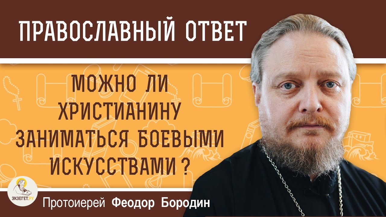 МОЖНО ЛИ ХРИСТИАНИНУ ЗАНИМАТЬСЯ БОЕВЫМИ ИСКУССТВАМИ ?   Протоиерей Феодор Бородин