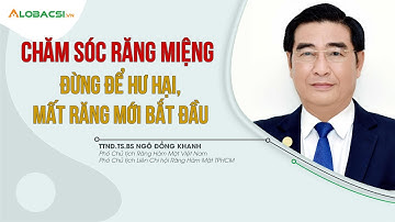 Chăm sóc răng miệng: Đừng để hư hại, mất răng mới bắt đầu | TTND.TS.BS Ngô Đồng Khanh